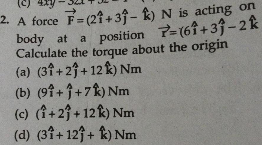 c 4xy 2 A force F 21 31 k N is acting on body at a position 7 61 31 2k Calculate the torque about the origin a 31 2 12 k Nm b 91 1 7k Nm c 21 12 k Nm d 31 12 k Nm