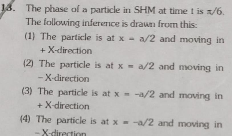 13 The phase of a particle in SHM at time t is 1 6 The following inference is drawn from this 1 The particle is at x a 2 and moving in X direction 2 The particle is at x a 2 and moving in X direction 3 The particle is at x a 2 and moving in X direction 4 The particle is at x a 2 and moving in X direction