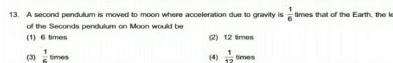 13 A second pendulum is moved to moon where acceleration due to gravity is times that of the Earth the le of the Seconds pendulum on Moon would be 1 6 times 2 12 times 3 times 12 times