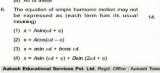 6 The equation of simple harmonic motion may not be expressed as each term has its usual 14 meaning 1 x Asin et o 2 x Acos oof o 3 xasin cof bcos cof 4 x Asin oot o Bsin 2 0 Aakash Educational Services Pvt Ltd Regd Office Aakash Towe