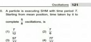 Oscillations 121 0 A particle is executing SHM with time period T Starting from mean position time taken by it to 5 complete oscillations is 1 3 T 12 5T 12 2 4 7T 12