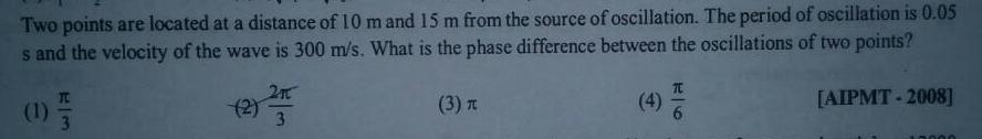 Two points are located at a distance of 10 m and 15 m from the source of oscillation The period of oscillation is 0 05 s and the velocity of the wave is 300 m s What is the phase difference between the oscillations of two points AIPMT 2008 1 H 3 3 3 T 4 6 10000