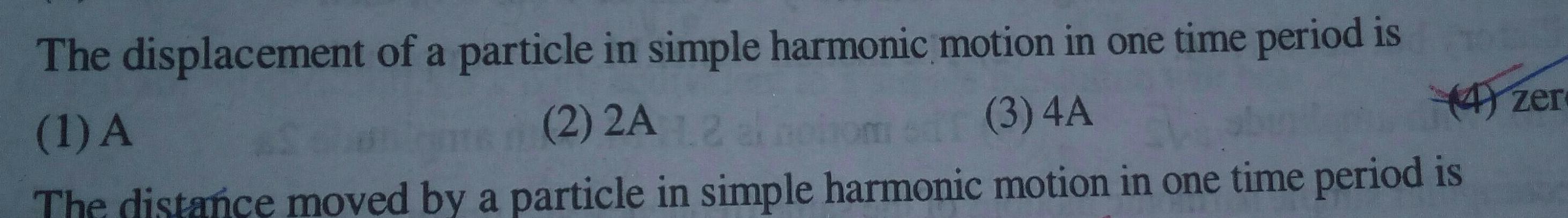 The displacement of a particle in simple harmonic motion in one time period is 1 A AS 2 2A 1 2 al otome 3 4A 4 zer The distance moved by a particle in simple harmonic motion in one time period is