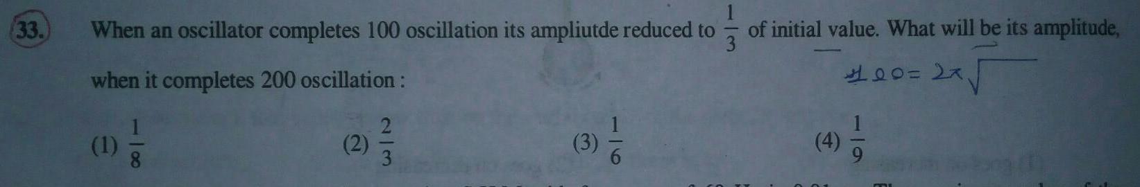 33 When an oscillator completes 100 oscillation its ampliutde reduced to of initial value What will be its amplitude 3 when it completes 200 oscillation 400 27 1 1 2 2 3 3 4