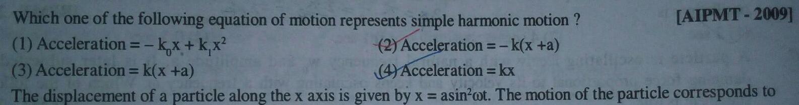 AIPMT 2009 Which one of the following equation of motion represents simple harmonic motion 1 Acceleration kx k x 2 Acceleration k x a 4 Acceleration kx 3 Acceleration k x a The displacement of a particle along the x axis is given by x asin ot The motion of the particle corresponds to