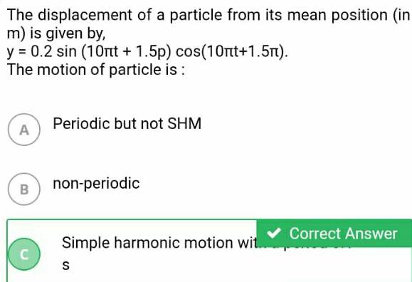 The displacement of a particle from its mean position in m is given by y 0 2 sin 10nt 1 5p cos 10nt 1 5n The motion of particle is A B C Periodic but not SHM non periodic Simple harmonic motion wit S Correct Answer