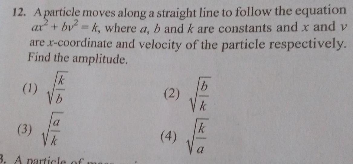 12 A particle moves along a straight line to follow the equation ax by k where a b and k are constants and x and v are x coordinate and velocity of the particle respectively Find the amplitude 1 3 k V b k 3 A particle of mar 2 4