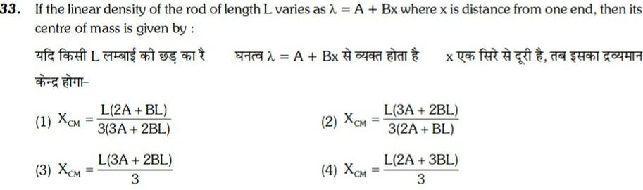 33 If the linear density of the rod of length L varies as A Bx where x is distance from one end then its centre of mass is given by af fart La 1 XCM 3 XCM L 2A BL 3 3A 2BL L 3A 2BL 3 A Bx 2 XCM 4 XCM xuch for g i 34ch G8TH L 3A 2BL 3 2A BL L 2A 3BL 3