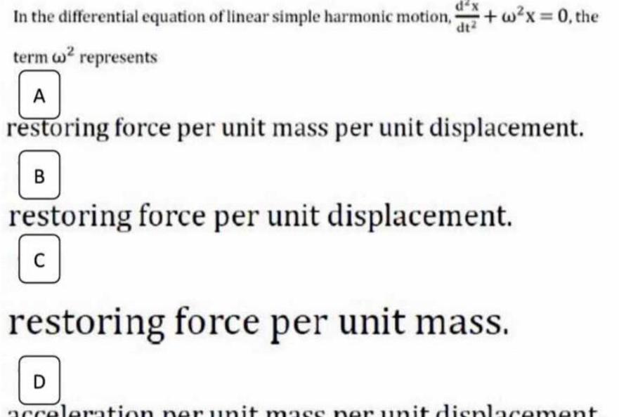 In the differential equation of linear simple harmonic motion w x 0 the term w represents A restoring force per unit mass per unit displacement B dax dt restoring force per unit displacement C restoring force per unit mass D acceleration per unit mass ner unit displacement