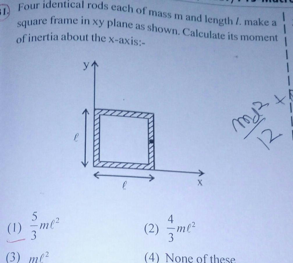 51 Four identical rods each of mass m and length 1 make a frame in xy plane as shown Calculate its moment square of inertia about the x axis 5 1 3me 3 ml y 7 C md 12 4 2 ml 7me 3 4 None of these 1 1