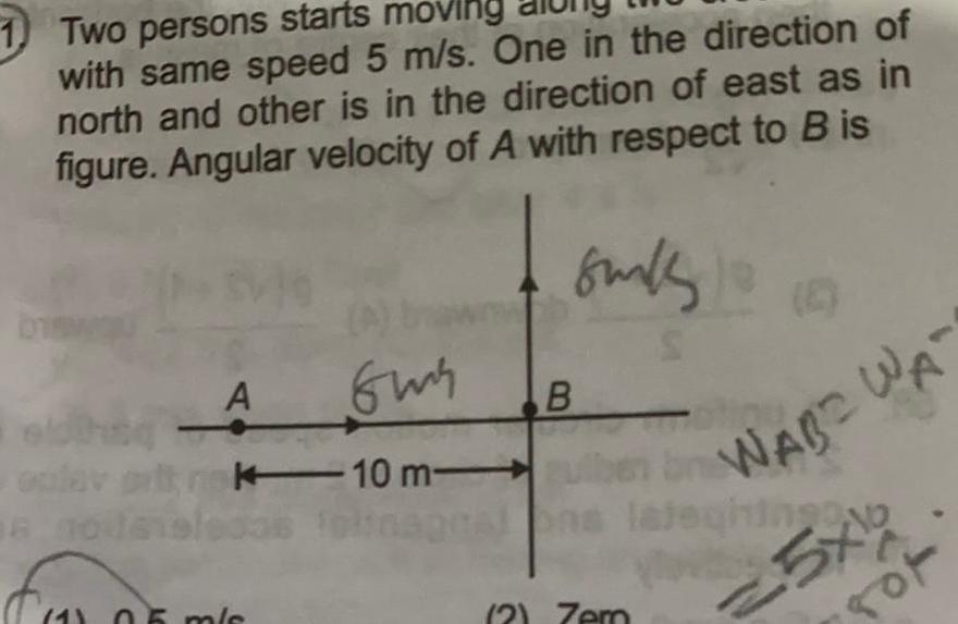 Two persons starts moving with same speed 5 m s One in the direction of north and other is in the direction of east as in figure Angular velocity of A with respect to B is A Gus This lav pritrk 10 m ledas 8 00 4 0 6 m s sunk S B WABE WA heal ons latehingg 2 Zem 5x10 of