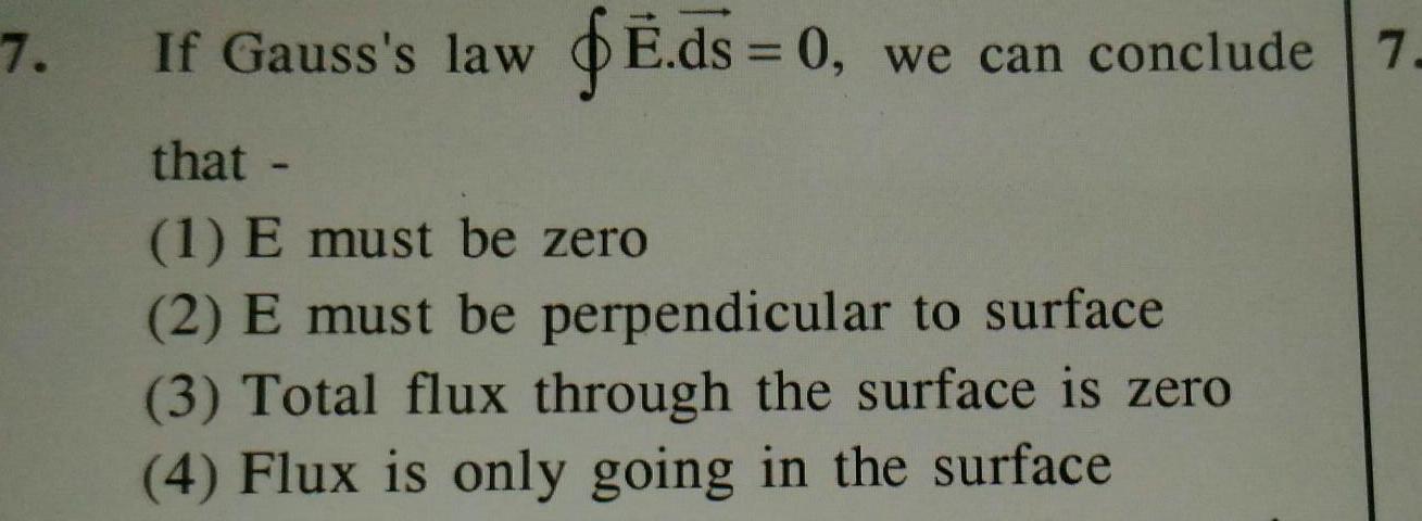 7 If Gauss s law E ds 0 we can conclude 7 that 1 E must be zero 2 E must be perpendicular to surface 3 Total flux through the surface is zero 4 Flux is only going in the surface