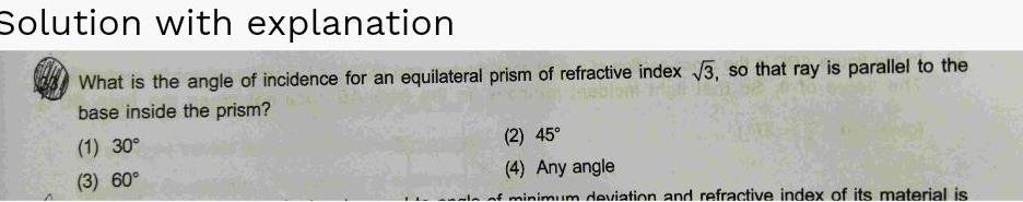 Solution with explanation What is the angle of incidence for an equilateral prism of refractive index 3 so that ray is parallel to the base inside the prism 1 30 3 60 2 45 4 Any angle of minimum deviation and refractive index of its material is