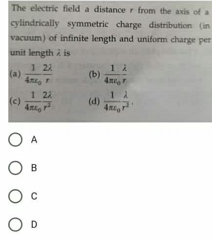 The electric field a distance from the axis of a cylindrically symmetric charge distribution in vacuum of infinite length and uniform charge per unit length is 1 22 46 r a c 1 21 Ane OB O D b d 12 4m r 1 A 4neo7