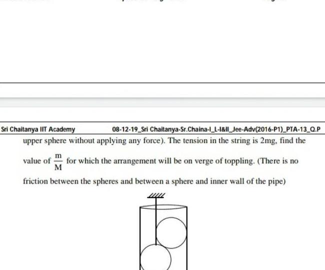 Sri Chaitanya IIT Academy 08 12 19 Sri Chaitanya Sr Chaina 1 L 1 1l Jee Adv 2016 P1 PTA 13 Q P upper sphere without applying any force The tension in the string is 2mg find the value of for which the arrangement will be on verge of toppling There is no M friction between the spheres and between a sphere and inner wall of the pipe ba