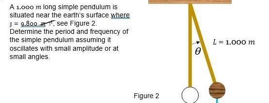 A 1 000 m long simple pendulum is situated near the earth s surface where 9 800 see Figure 2 Determine the period and frequency of the simple pendulum assuming it oscillates with small amplitude or at small angles Figure 2 0 L 1 000 m