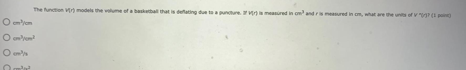 O cm cm cm cm cm s The function V r models the volume of a basketball that is deflating due to a puncture If V r is measured in cm and r is measured in cm what are the units of V r 1 point rm s