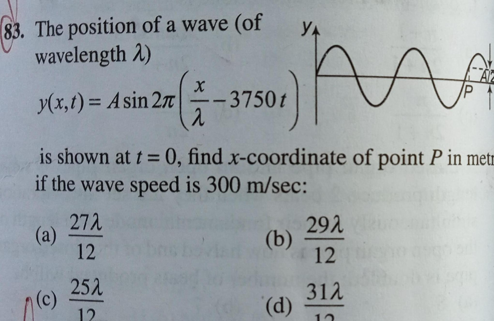 83 The position of a wave of wavelength 2 A is shown at t 0 find x coordinate of point P in metr if the wave speed is 300 m sec y x t Asin 27 a c 27 12 25A 12 X 7 3750t b YA d 29 12 31 12