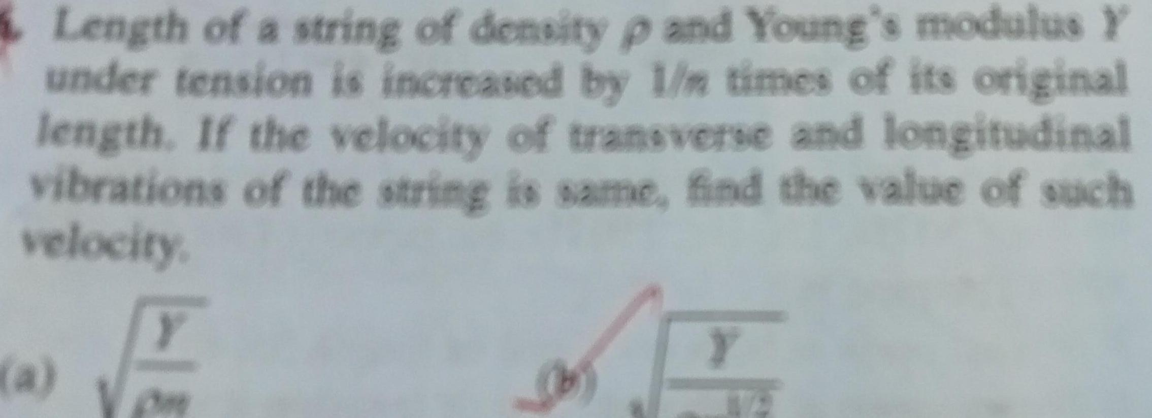 Length of a string of density p and Young s modulus Y under tension is increased by 1 m times of its original length If the velocity of transverse and longitudinal vibrations of the string is same find the value of such velocity a Y 45 Y