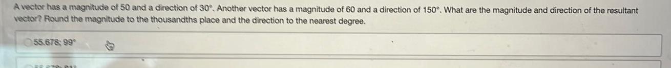 A vector has a magnitude of 50 and a direction of 30 Another vector has a magnitude of 60 and a direction of 150 What are the magnitude and direction of the resultant vector Round the magnitude to the thousandths place and the direction to the nearest degree 55 678 99 FESTO PU
