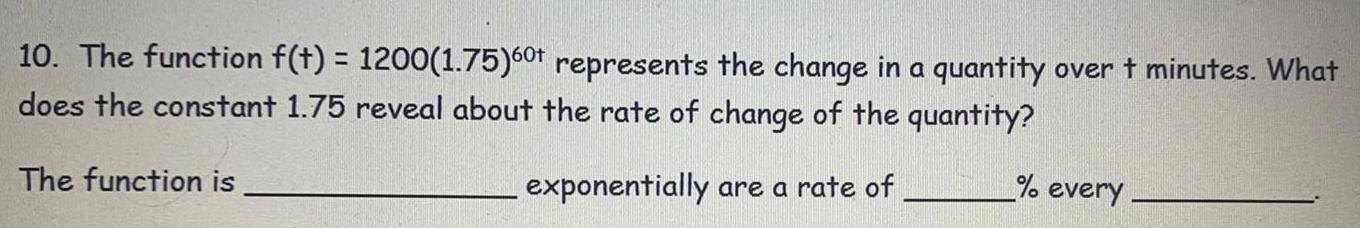 10 The function f t 1200 1 75 60t represents the change in a quantity over t minutes What does the constant 1 75 reveal about the rate of change of the quantity The function is exponentially are a rate of every