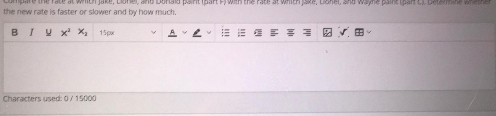 at which jake Lionel the new rate is faster or slower and by how much BIUX X 15px Characters used 0 15000 paint part F with the rate at which jake Lionel and Wayne paint part C Determine whether AV A EEEEEE