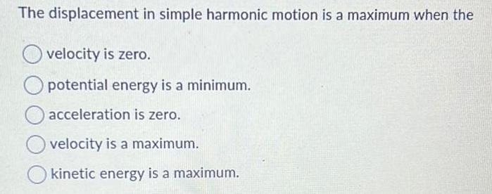 The displacement in simple harmonic motion is a maximum when