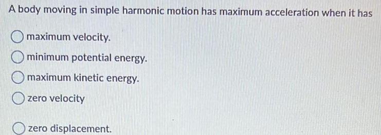 A body moving in simple harmonic motion has maximum