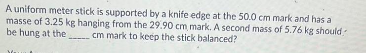 [ANSWERED] A uniform meter stick is supported by a knife edge at the 50 ...