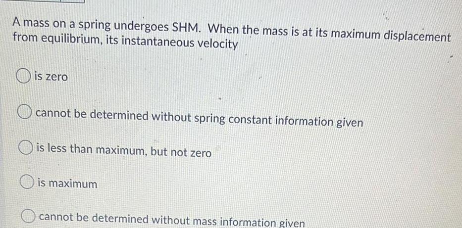 A mass on a spring undergoes SHM When the mass is at its