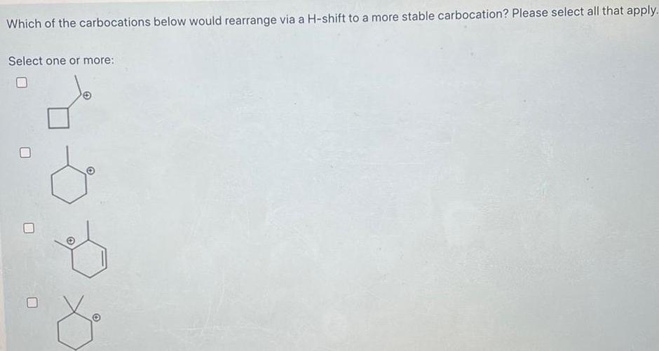 Which of the carbocations below would rearrange via a H shift to a more stable carbocation Please select all that apply Select one or more O 0 O