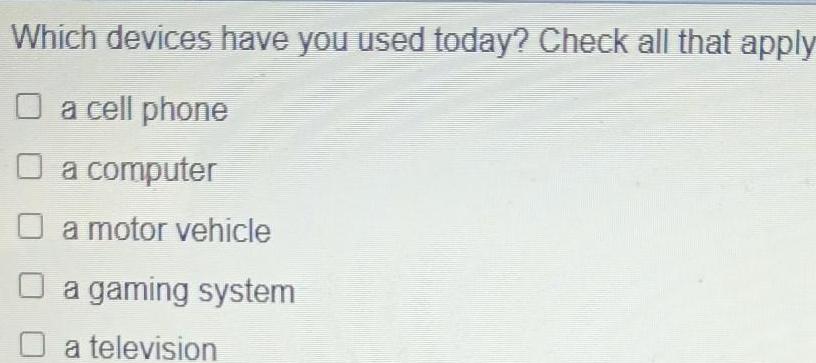 Which devices have you used today Check all that apply O a