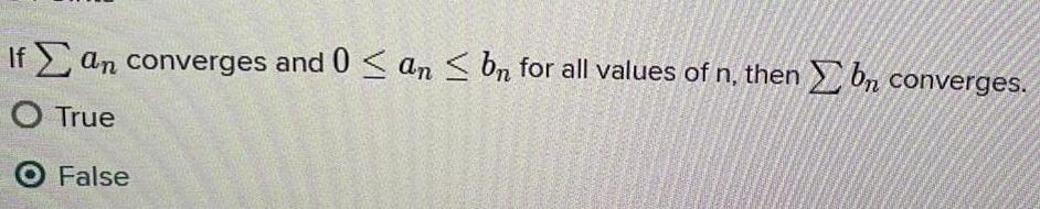 If an converges and 0 an b for all values of n then bn converges O True O False