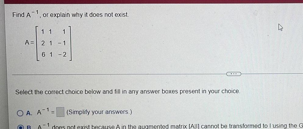 Find A 1 or explain why it does not exist 11 1 A 2 1 1 6 1 2 OCCHI Select the correct choice below and fill in any answer boxes present in your choice 2 OA A Simplify your answers OB A does not exist because A in the augmented matrix All cannot be transformed to I using the G