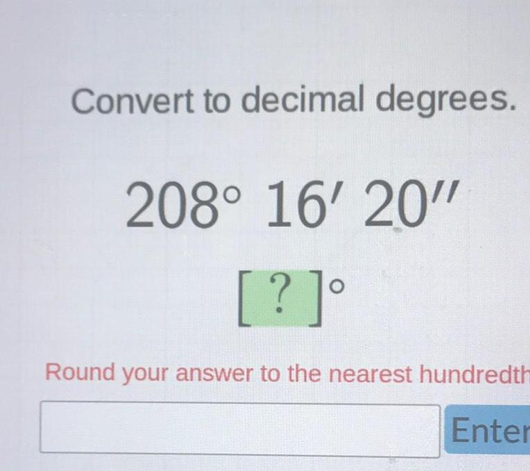 Convert to decimal degrees 208 16 20 Round your answer to the nearest hundredth Enter