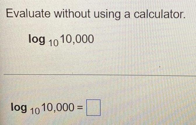 Evaluate without using a calculator log 10 10 000 log 10 10 000