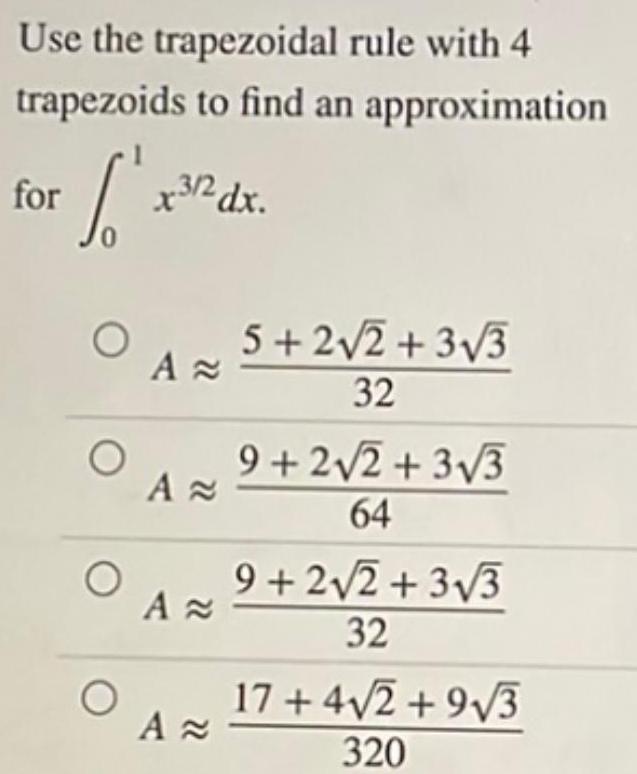 Use the trapezoidal rule with 4 trapezoids to find an approximation for O O O O x3 2 dx A A A A 5 2 2 3 3 32 9 2 2 3 3 64 9 2 2 3 3 32 17 4 2 9 3 320