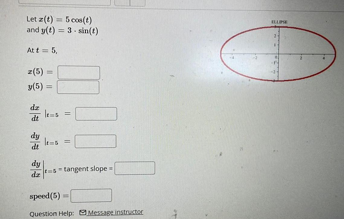 Let x t 5 cos t and y t 3 sin t At t 5 x 5 y 5 dx dt dy dt dy dx t 5 t 5 t 5 tangent slope speed 5 Question Help Message instructor ELLIPSE 2 1 0