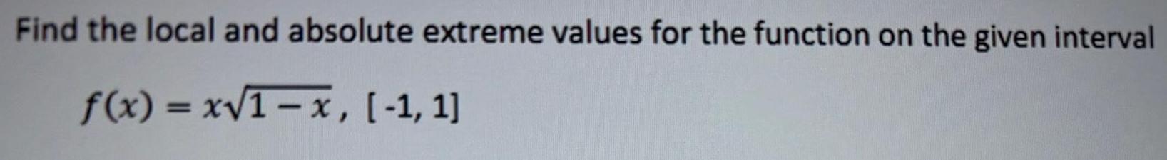 Find the local and absolute extreme values for the function on the given interval f x x 1 x 1 1