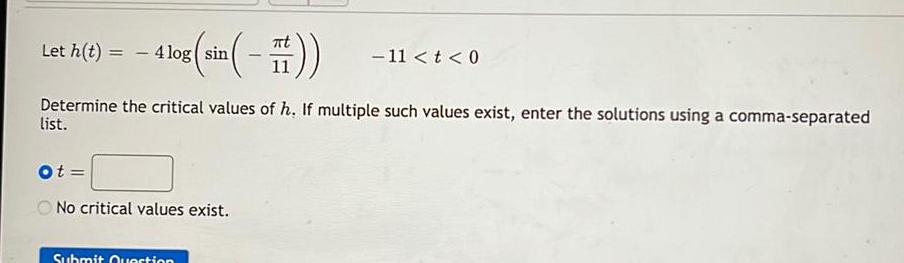 Let h t 4 log sin 4 log sin Ot Determine the critical values of h If multiple such values exist enter the solutions using a comma separated list No critical values exist 11 t 0 Submit Question