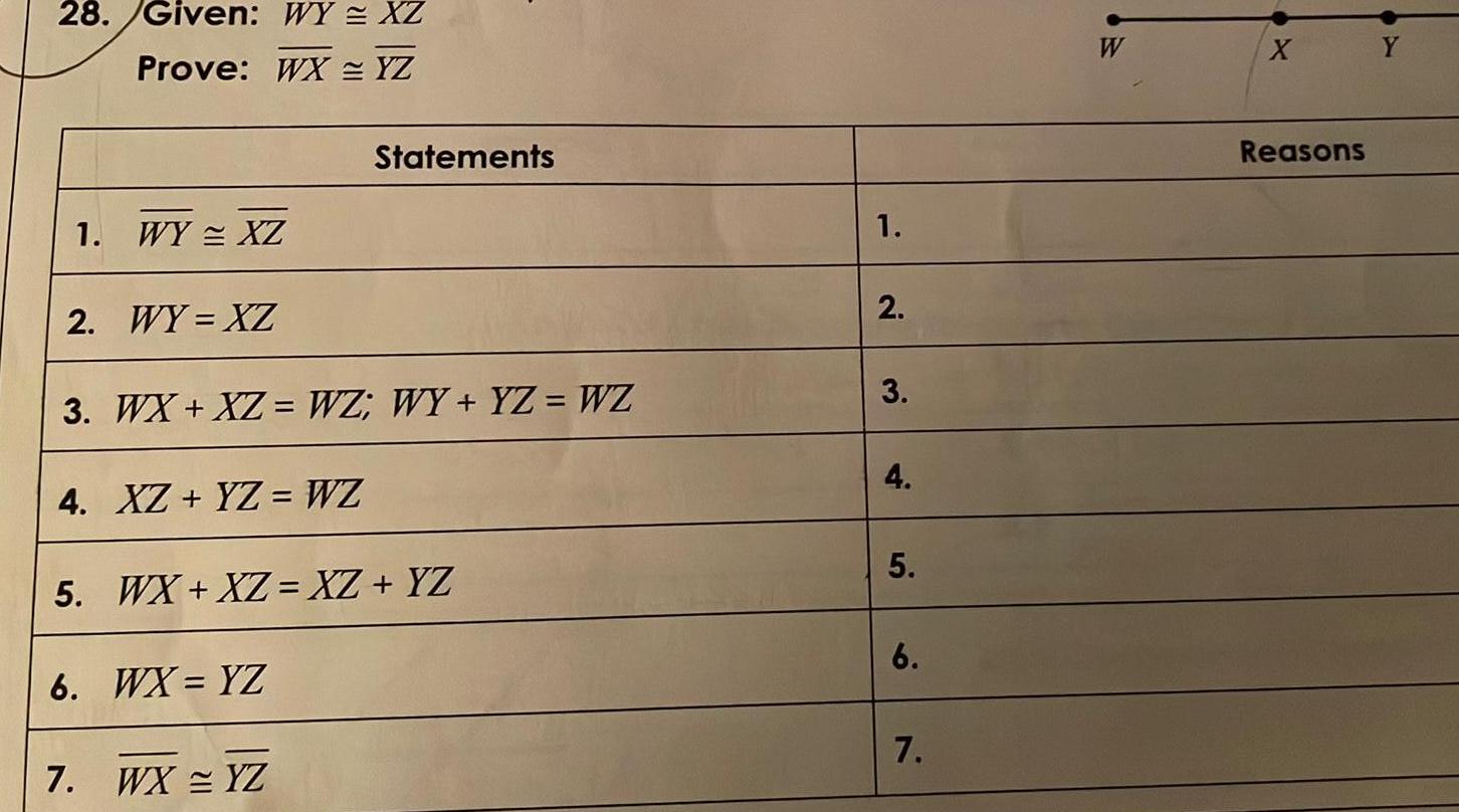 28 Given WY XZ Prove WX YZ 1 WY XZ 2 WY XZ 3 WX XZ WZ WY YZ WZ 4 XZ YZ WZ Statements 5 WX XZ XZ YZ 6 WX YZ 7 WX YZ 1 2 3 4 5 6 7 W X Y Reasons