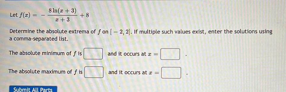 8 ln x 3 x 3 Let f x Determine the absolute extrema of f on 2 2 If multiple such values exist enter the solutions using a comma separated list The absolute minimum of f is 8 The absolute maximum of f is Submit All Parts and it occurs at x and it occurs at x