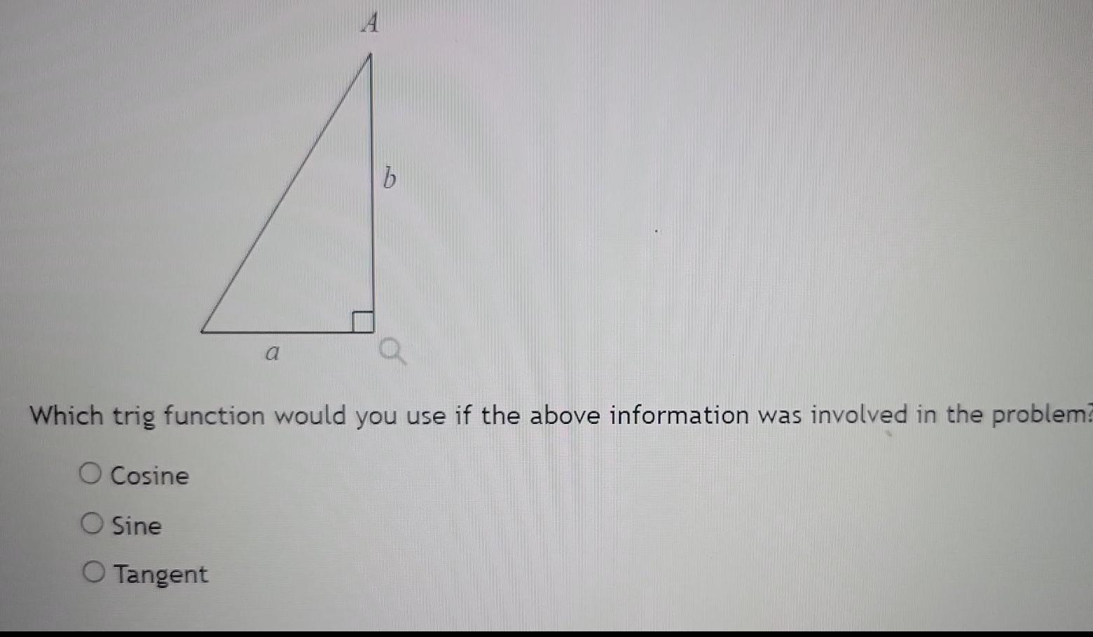 Cosine A Which trig function would you use if the above information was involved in the problem O Sine O Tangent b