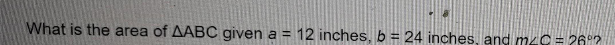 What is the area of AABC given a 12 inches b 24 inches and m C 26