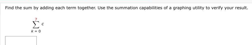 Find the sum by adding each term together Use the summation capabilities of a graphing utility to verify your result 7 k 0 C