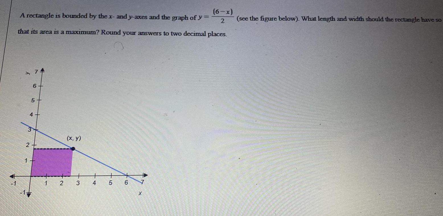 A rectangle is bounded by the x and y axes and the graph of y 6 x 2 that its area is a maximum Round your answers to two decimal places 2 1 3 74 6 5 4 1 2 x y 3 4 5 6 4 7 X see the figure below What length and width should the rectangle have so