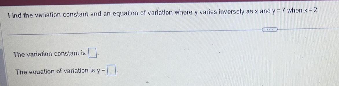 Find the variation constant and an equation of variation where y varies inversely as x and y 7 when x 2 The variation constant is The equation of variation is y