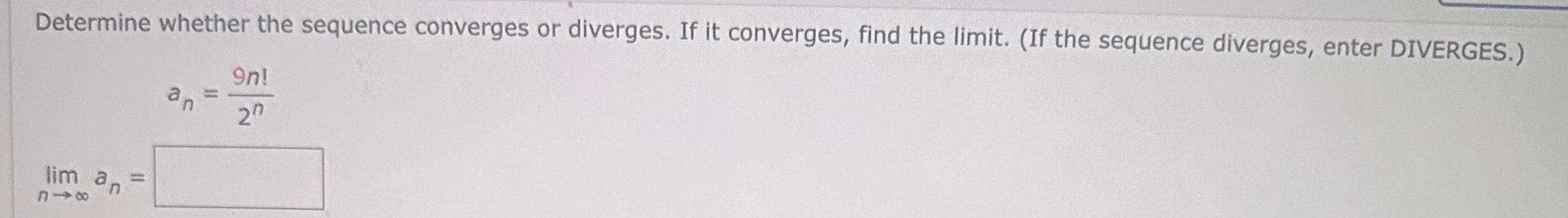 Determine whether the sequence converges or diverges If it converges find the limit If the sequence diverges enter DIVERGES 9n 20 lim an 11 an