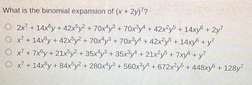 What is the binomial expansion of x 2y O 2x7 14xy 42x5y 70x4y 70x y 42x2y5 14xy 2y Ox7 14xy 42x5y 70x y3 70x y 42x2y5 14xy y Ox7 7x6y 21x5y2 35x4y 35x y 21x y5 7xy y Ox7 14xy 84x5y 280x4y3 560x y4 672x2y5 448xy 128y7