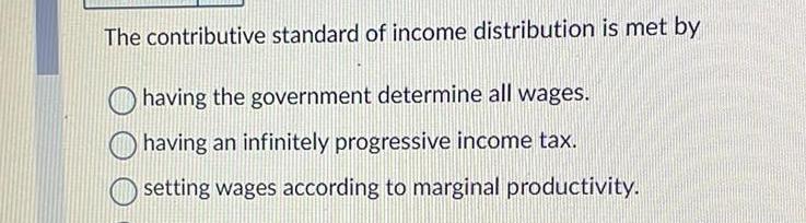 [ANSWERED] The contributive standard of income distribution is met by ...